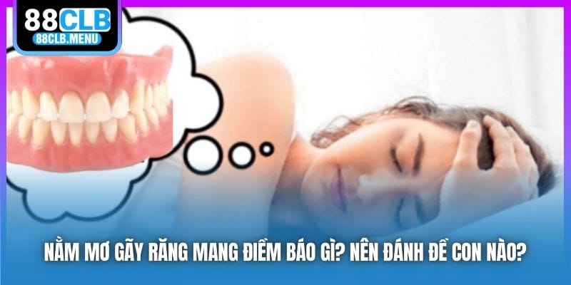 Nằm Mơ Gãy Răng Mang Điềm Báo Gì? Nên Đánh Đề Con Nào?