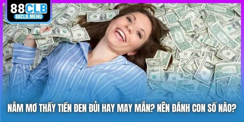 Nằm Mơ Thấy Tiền Đen Đủi Hay May Mắn? Nên Đánh Con Số Nào?