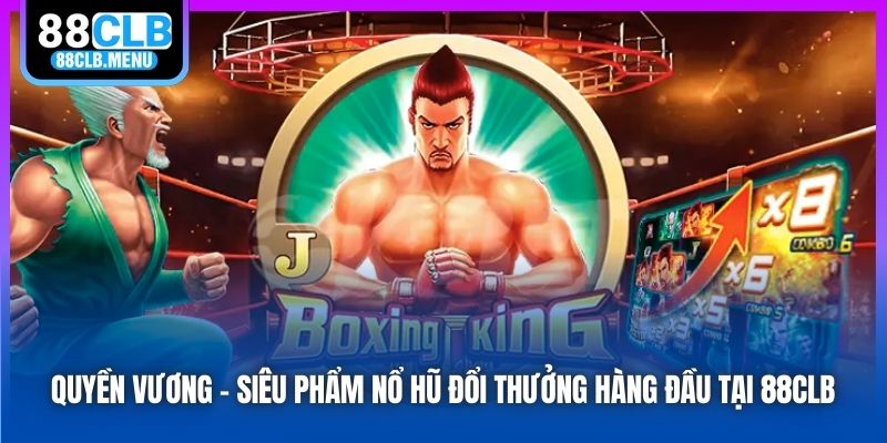 Quyền Vương - Siêu Phẩm Nổ Hũ Đổi Thưởng Hàng Đầu Tại 88CLB