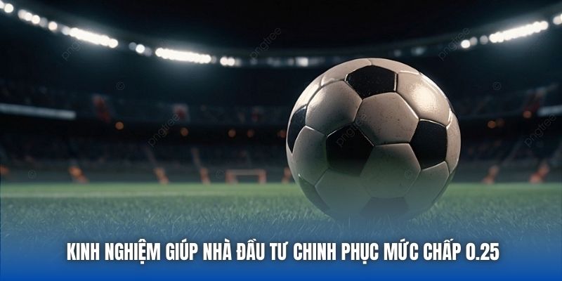 Kinh nghiệm giúp nhà đầu tư chinh phục mức chấp 0.25