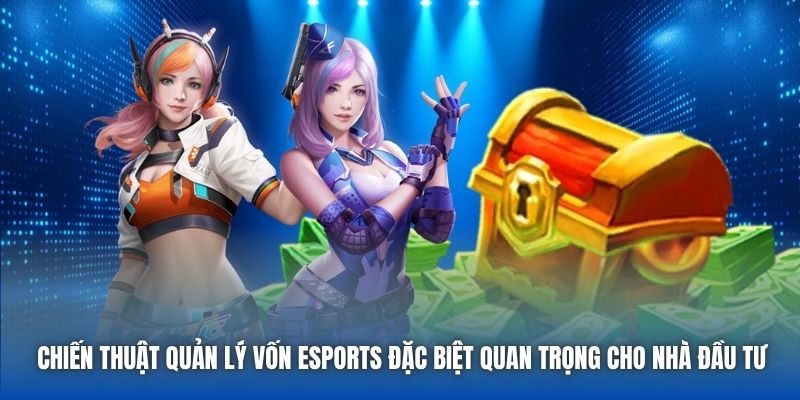 Chiến thuật quản lý vốn eSports đặc biệt quan trọng cho nhà đầu tư