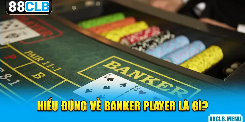 Hiểu đúng về banker player là gì?